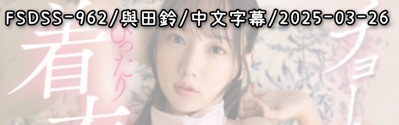 FSDSS-962 - AV大平台 - 中文字幕，成人影片，AV，國產，線上看