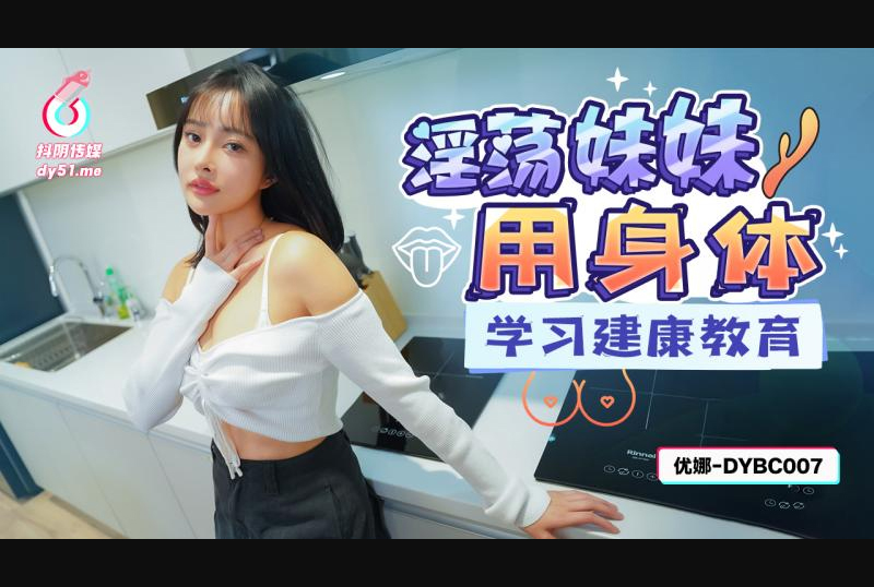 dybc-007Douyin Media dybc-007 Slutty sister uses her body to learn health education-Li Zhixuan - AV大平台-Chinese Subtitles, Adult Films, AV, China, Online Streaming
